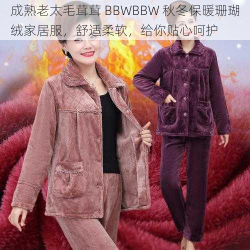 成熟老太毛茸茸 BBWBBW 秋冬保暖珊瑚绒家居服,舒适柔软,给你贴心呵护