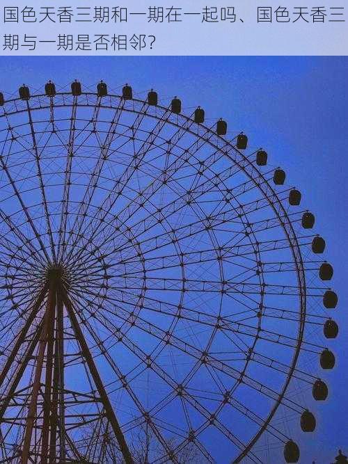 国色天香三期和一期在一起吗、国色天香三期与一期是否相邻?