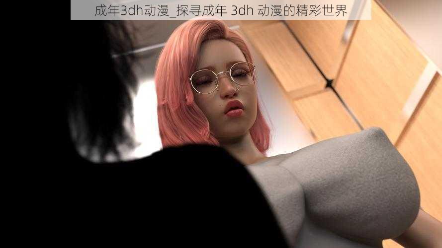 成年3dh动漫_探寻成年 3dh 动漫的精彩世界