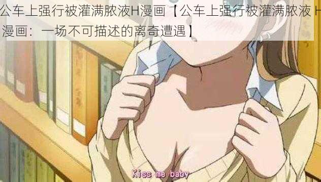 公车上强行被灌满脓液H漫画【公车上强行被灌满脓液 H 漫画:一场不可描述的离奇遭遇】