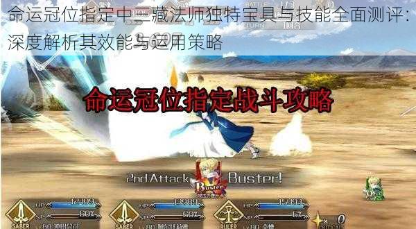 命运冠位指定中三藏法师独特宝具与技能全面测评:深度解析其效能与运用策略
