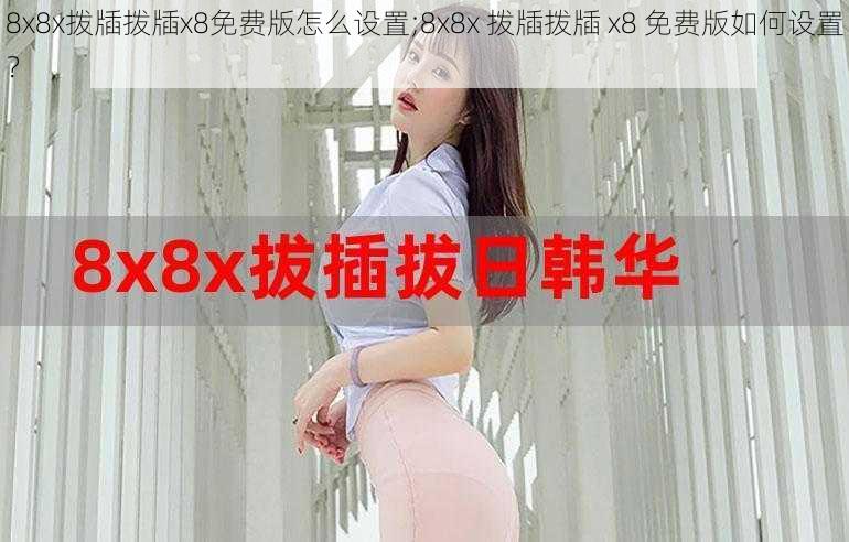 8x8x拨牐拨牐x8免费版怎么设置;8x8x 拨牐拨牐 x8 免费版如何设置?