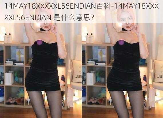 14MAY18XXXXXL56ENDIAN百科-14MAY18XXXXXL56ENDIAN 是什么意思？