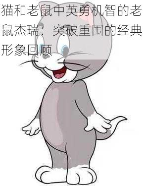 猫和老鼠中英勇机智的老鼠杰瑞：突破重围的经典形象回顾