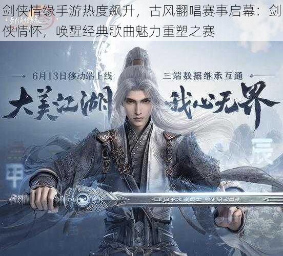 剑侠情缘手游热度飙升,古风翻唱赛事启幕:剑侠情怀,唤醒经典歌曲魅力重塑之赛